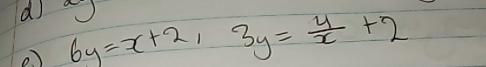 6y=x+2, 3y= 4/x +2
e )