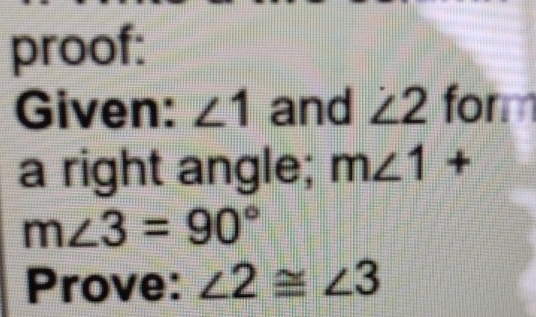 proof: 
Given: ∠ 1 and ∠ 2 form 
a right angle; m∠ 1+
m∠ 3=90°
Prove: ∠ 2≌ ∠ 3