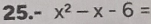 25.- x^2-x-6=