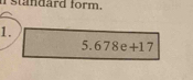 stdard form. 
1.
5.678e+17