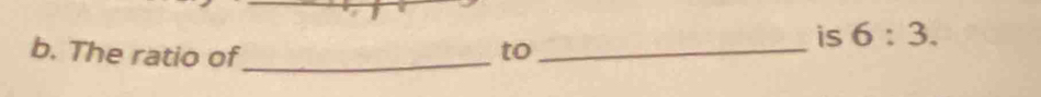 The ratio of_ to_ 
is 6:3.