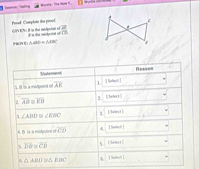 Deamos Testing Wordle - The New Y.. Wordie Unlmied
Proof Complete the proof. 
GIVEN: B is the midpoint of overline AR
8 is the midpoint of overline CD.
PROVE: △ ABD≌ △ EBC