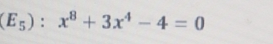 (E_5):x^8+3x^4-4=0