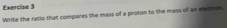 Write the ratio that compares the mass of a proton to the mass of an electron.