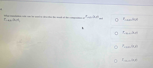 What translation rule can be used to describe the result of the composition of T_<4,7(x,y) and T_ (x,y)
T_4-0.8,(x,y) 7
T_<13,-1>(x,y)
T_<5,15>(x,y)
T_<15,-5>(x,y)