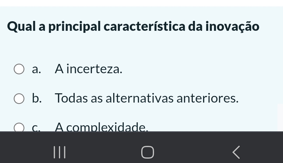 Qual a principal característica da inovação
a. A incerteza.
b. Todas as alternativas anteriores.
c. A complexidade.