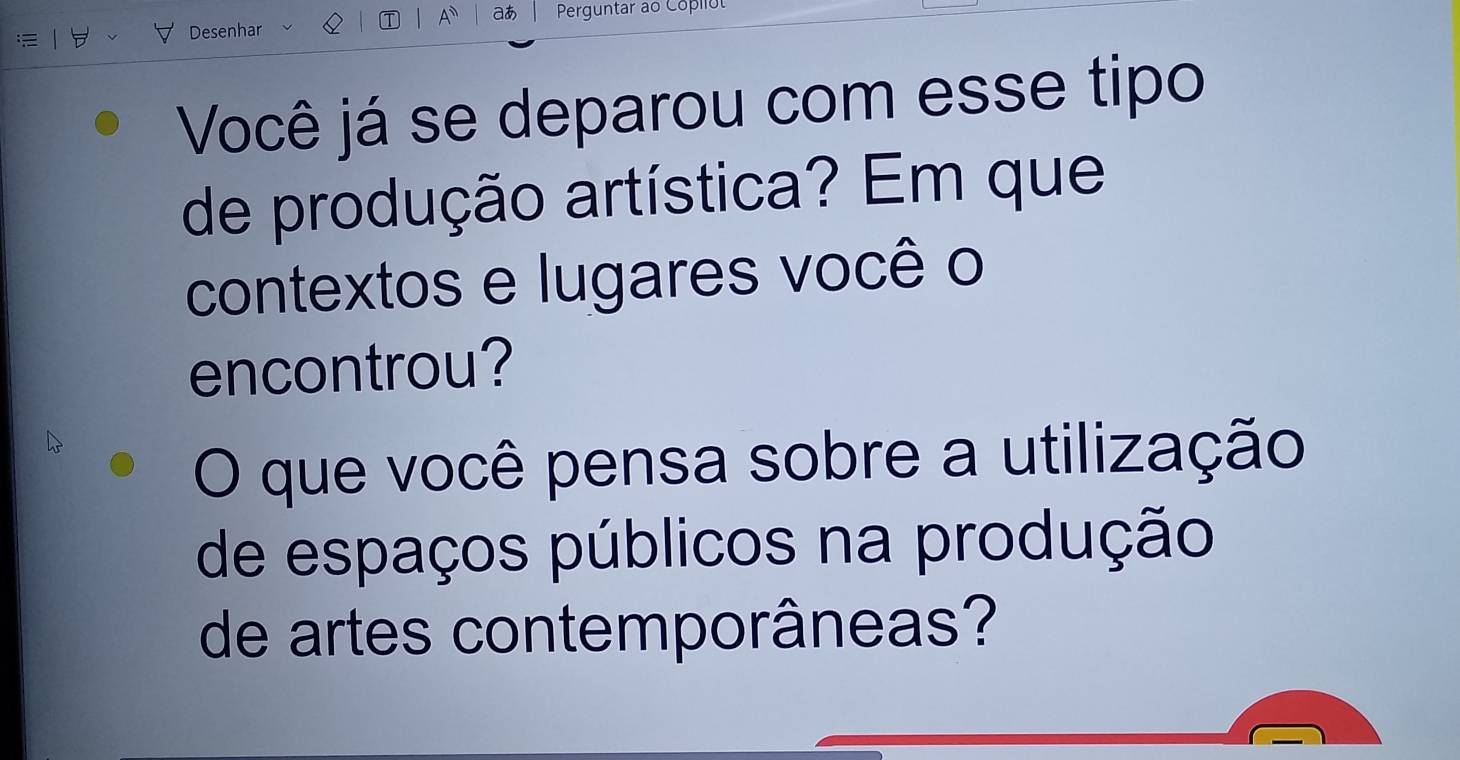 A aあ 
Desenhar Perguntar ao Copilul 
Você já se deparou com esse tipo 
de produção artística? Em que 
contextos e lugares você o 
encontrou? 
O que você pensa sobre a utilização 
de espaços públicos na produção 
de artes contemporâneas?