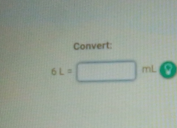 Convert:
6L=□ mLC
