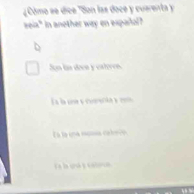 ¿ Cómo se dice 'Son las doce y cuarenta 
seia" in another way en español?
Son ln doen y calves.
Ea la una y comecla y c
Ea la una monía cabeño
Fla uu y caloun