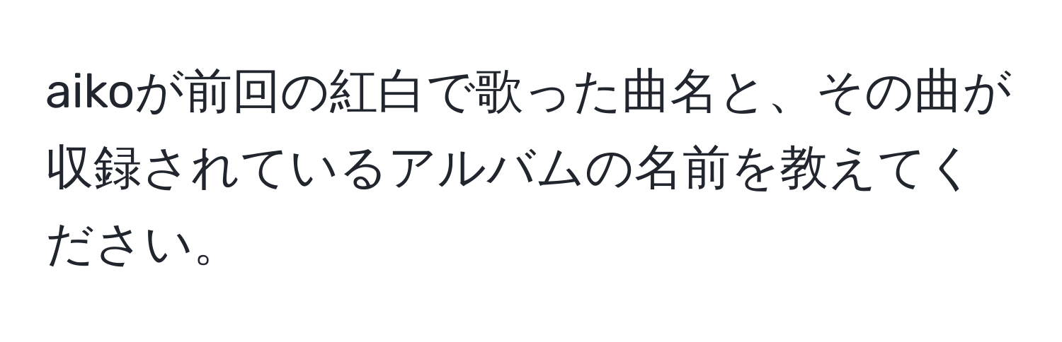 aikoが前回の紅白で歌った曲名と、その曲が収録されているアルバムの名前を教えてください。