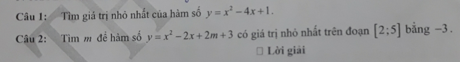 Tìm giá trị nhỏ nhất của hàm số y=x^2-4x+1. 
Câu 2: Tìm m để hàm số y=x^2-2x+2m+3 có giá trị nhỏ nhất trên đoạn [2;5] bằng -3.
Lời giải