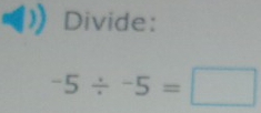 Divide:
-5/ -5=□