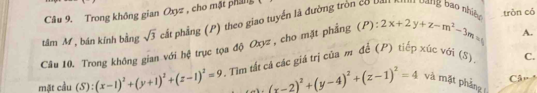 Trong không gian Oxyz , cho mặt pháng 
tâm M, bán kính bằng sqrt(3) cắt phẳng (P) theo giao tuyến là đường tròn có bản Nm bảng bao nhiều tròn có 
Câu 10. Trong không gian với hệ trục tọa độ Oxyz , cho mặt phẳng (P). 2x+2y+z-m^2-3m=
A. 
mặt cầu (S):(x-1)^2+(y+1)^2+(z-1)^2=9. Tìm tất cả các giá trị của m để (P) tiếp xúc với (S), 
C.
(x-2)^2+(y-4)^2+(z-1)^2=4
Câu 
và mặt phẳng