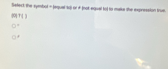 Select the symbol = (equal to) or ≠ (not equal to) to make the expression true. 
(O) ?(