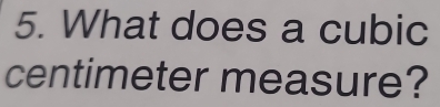 What does a cubic
centimeter measure?