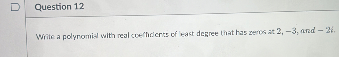 Write a polynomial with real coefficients of least degree that has zeros at 2, −3, and − 2i.