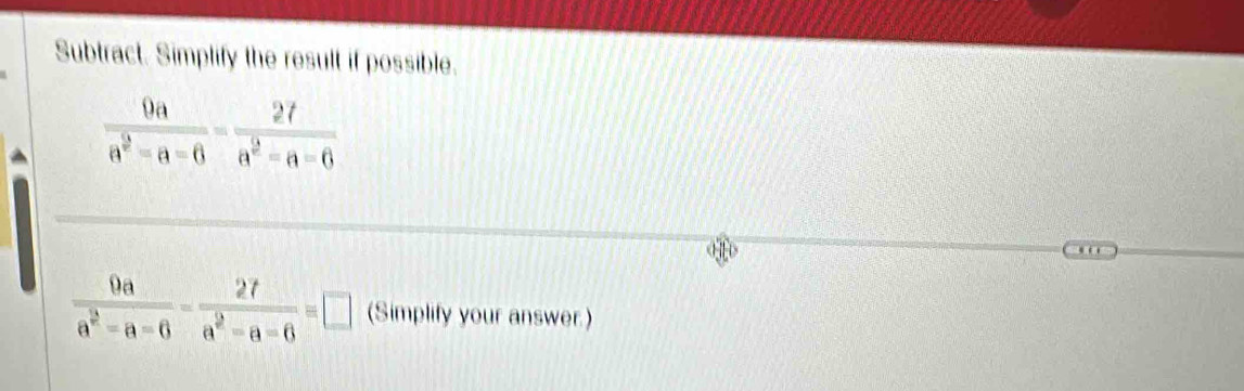 Subtract. Simplify the result if possible.
 9a/a^2-a-6 - 27/a^2-a-6 =□ (Simplify your answer)