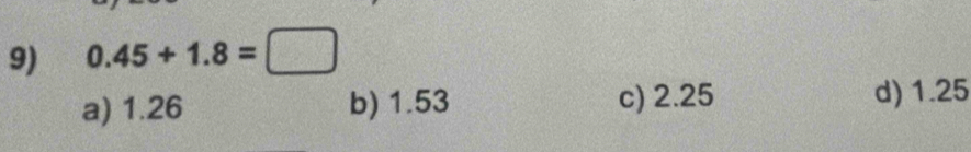 0.45+1.8=□
a) 1.26 b) 1.53 c) 2.25 d) 1.25