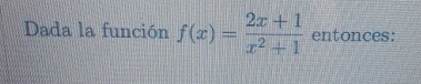 Dada la función f(x)= (2x+1)/x^2+1  entonces: