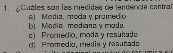 ¿Cuáles son las medidas de tendencia central?
a) Media, moda y promedio
b) Media, mediana y moda
c) Promedio, moda y resultado
d) Promedio, media y resultado