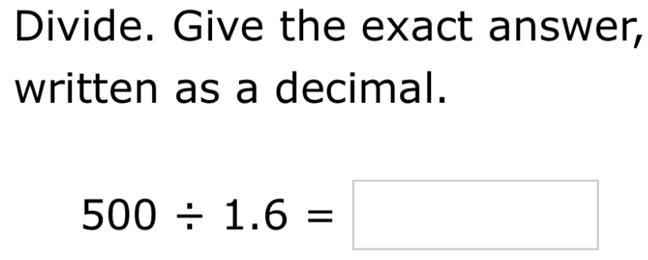 Divide. Give the exact answer, 
written as a decimal.
500/ 1.6=□