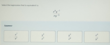 select the expression that is ngaltent t
 (x^8y^(-7))/xy^(-5) 
Answer
 x^3/y^2   y^2/z^7   y^2/x^3   x^3/y^2 