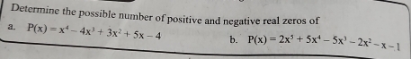 Determine the possible number of positive and negative real zeros of 
a. P(x)=x^4-4x^3+3x^2+5x-4 b. P(x)=2x^5+5x^4-5x^3-2x^2-x-1