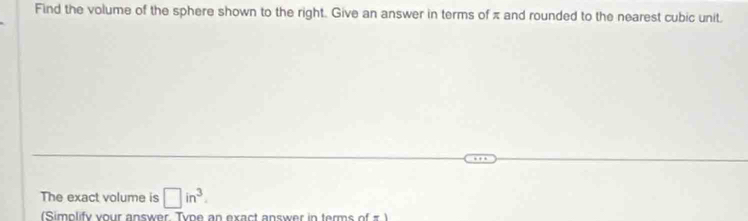 Find the volume of the sphere shown to the right. Give an answer in terms of π and rounded to the nearest cubic unit. 
The exact volume is □ in^3. 
(Simolify your answer Tvpe an exact answer in terms of π )