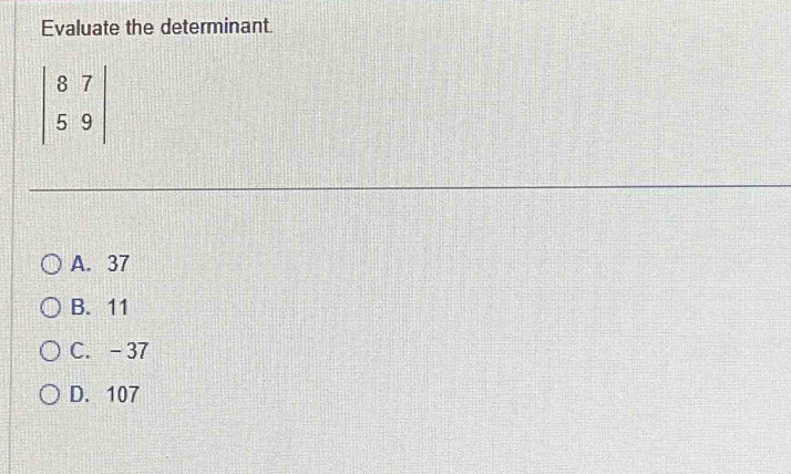 Evaluate the determinant.
A. 37
B. 11
C. -37
D. 107