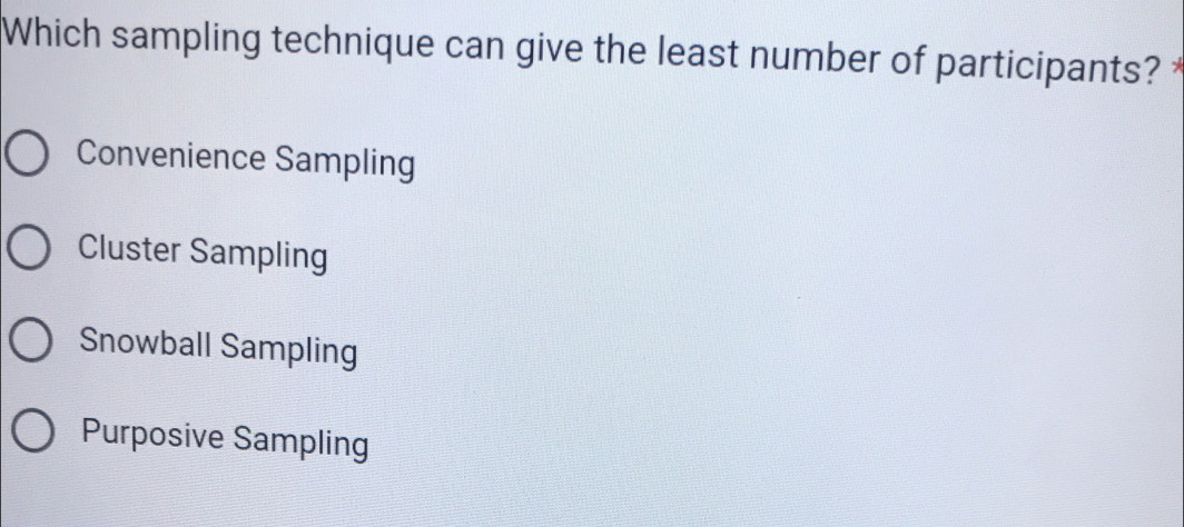 Which sampling technique can give the least number of participants? *
Convenience Sampling
Cluster Sampling
Snowball Sampling
Purposive Sampling