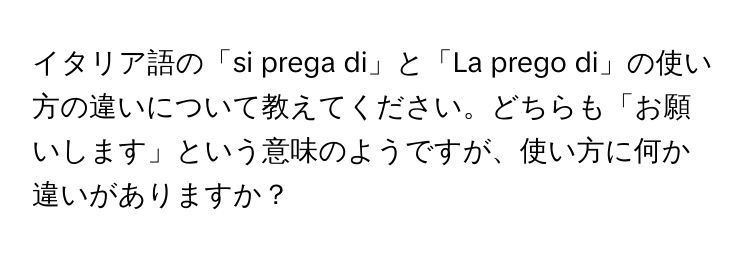 イタリア語の「si prega di」と「La prego di」の使い方の違いについて教えてください。どちらも「お願いします」という意味のようですが、使い方に何か違いがありますか？