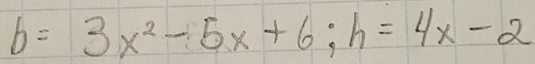 b=3x^2-5x+6; h=4x-2