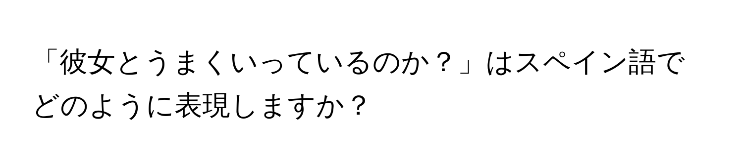 「彼女とうまくいっているのか？」はスペイン語でどのように表現しますか？