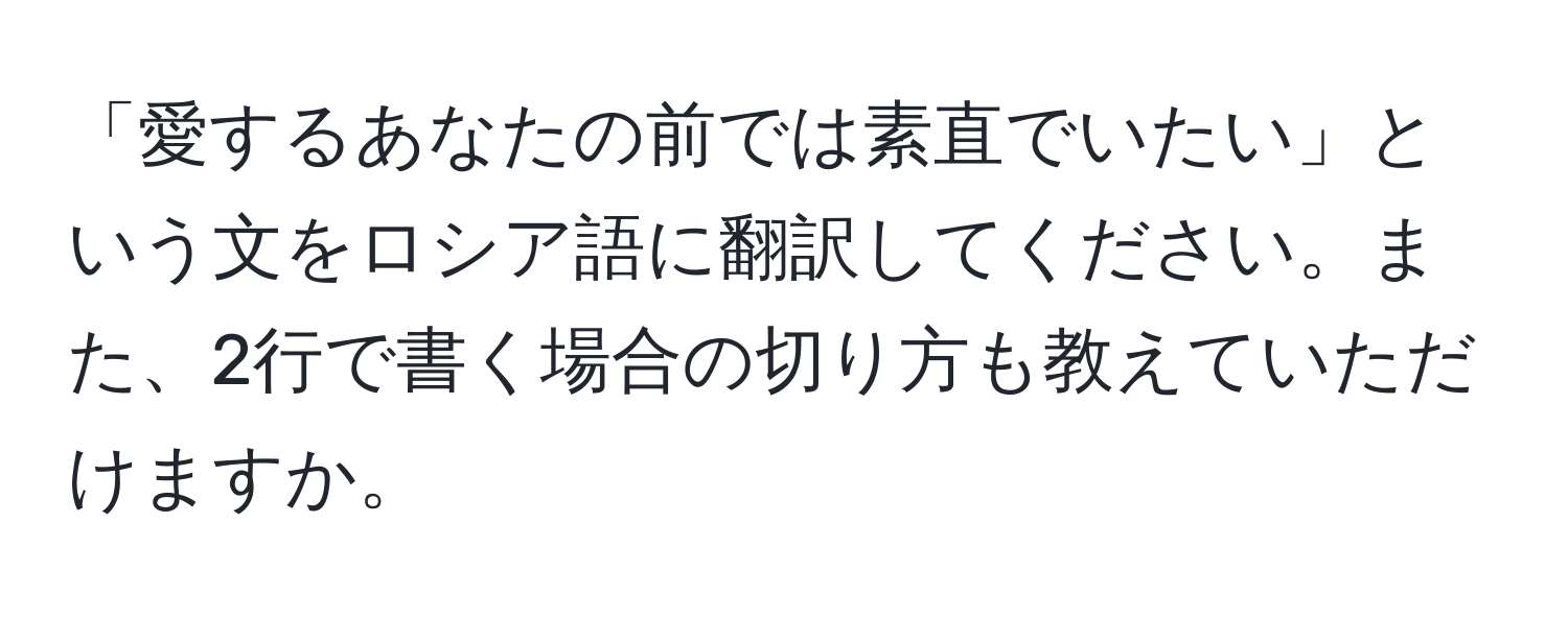 「愛するあなたの前では素直でいたい」という文をロシア語に翻訳してください。また、2行で書く場合の切り方も教えていただけますか。