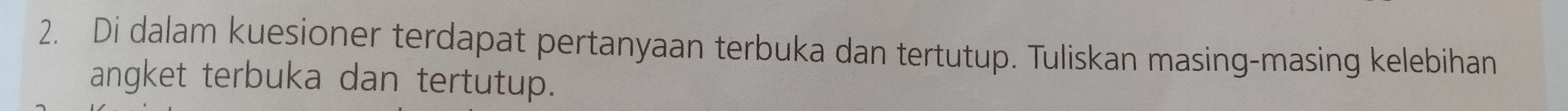 Di dalam kuesioner terdapat pertanyaan terbuka dan tertutup. Tuliskan masing-masing kelebihan 
angket terbuka dan tertutup.