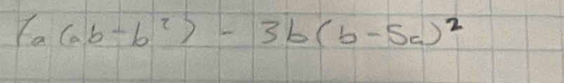 6a(ab-b^2)-3b(b-5a)^2