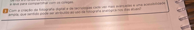 leve para compartilhar com os colegas. 
B Com a criação da fotografia digital e de tecnologias cada vez mais avançadas e uma acessibilidade 
ampla, que sentido pode ser atribuído ao uso da fotografia analógica nos dias atuais?