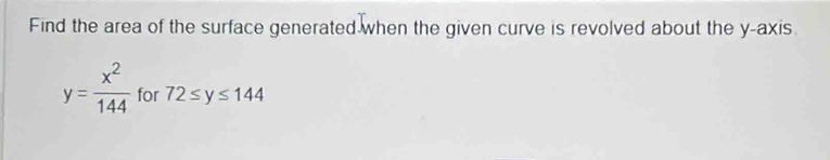 Find the area of the surface generated when the given curve is revolved about the y-axis
y= x^2/144  for 72≤ y≤ 144