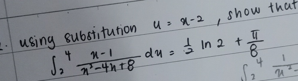 using substitution u=x-2 , show that
∈t _2^(4frac x-1)x^2-4x+8dx= 1/2 ln 2+ π /8  ∈t _2^(4frac 1)x^2-