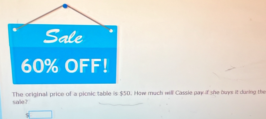 The original price of a picnic table is $50. How much will Cassie pay if she buys it during the 
sale? 
□