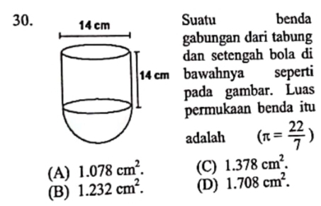 Suatu benda
gabungan dari tabung
dan setengah bola di
bawahnya seperti
pada gambar. Luas
permukaan benda itu
adalah (π = 22/7 )
(A) 1.078cm^2. (C) 1.378cm^2.
(B) 1.232cm^2. (D) 1.708cm^2.