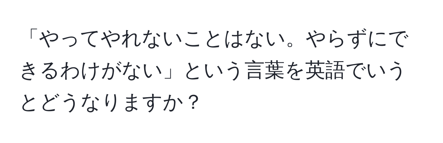 「やってやれないことはない。やらずにできるわけがない」という言葉を英語でいうとどうなりますか？