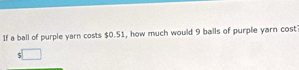 If a ball of purple yarn costs $0.51, how much would 9 balls of purple yarn cost?
$