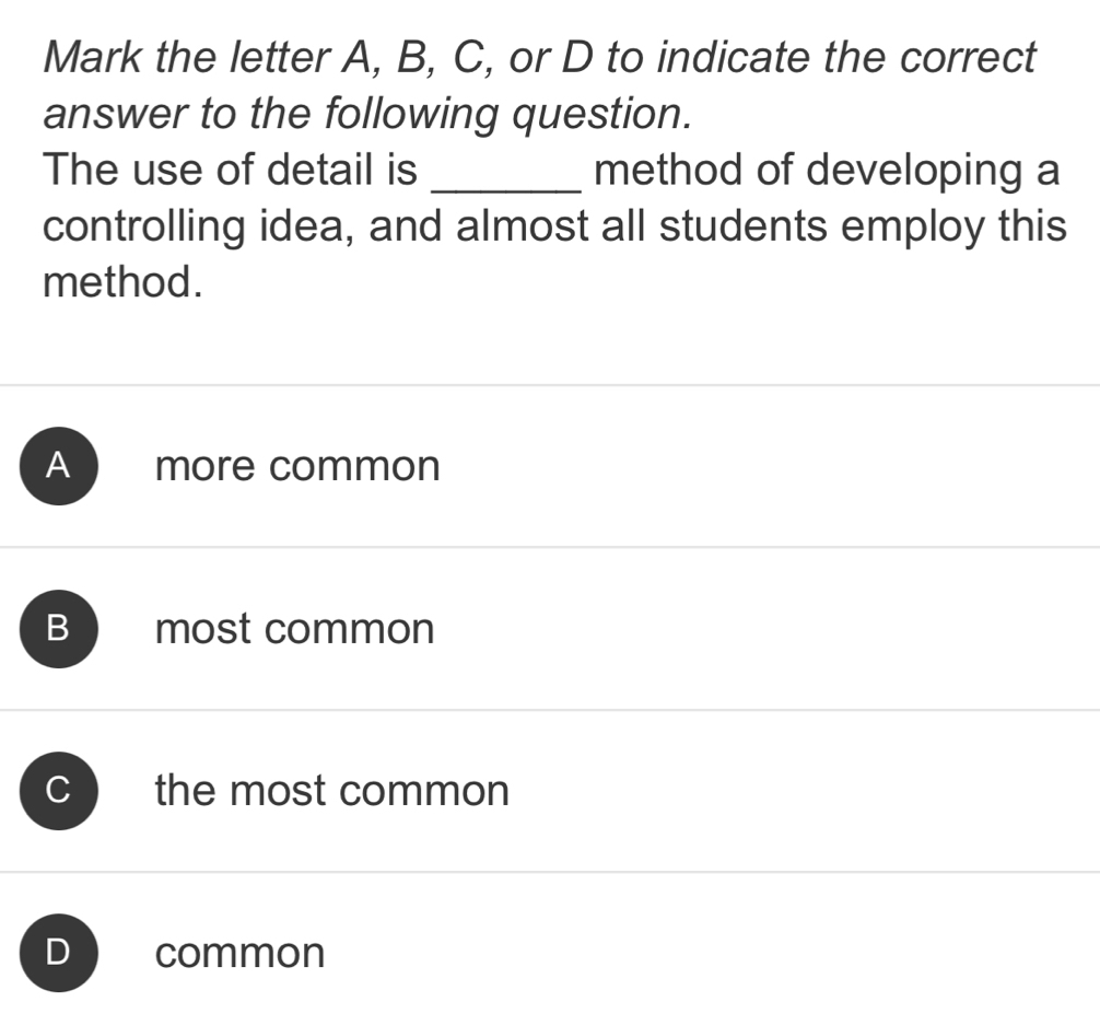 Mark the letter A, B, C, or D to indicate the correct
answer to the following question.
The use of detail is _method of developing a
controlling idea, and almost all students employ this
method.
A more common
B most common
C the most common
D common