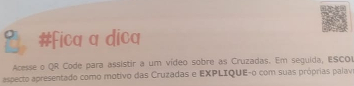 #Fica a dica 
Acesse o QR Code para assistir a um vídeo sobre as Cruzadas. Em seguida, ESCOI 
aspecto apresentado como motivo das Cruzadas e EXPLIQUE-o com suas próprias palav