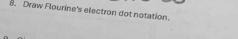 Draw Flourine’s electron dot notation.