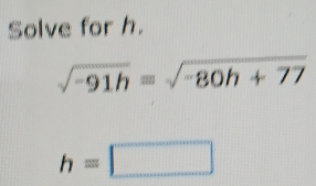 Solve for h.
sqrt(-91h)=sqrt(-80h+77)
h=□