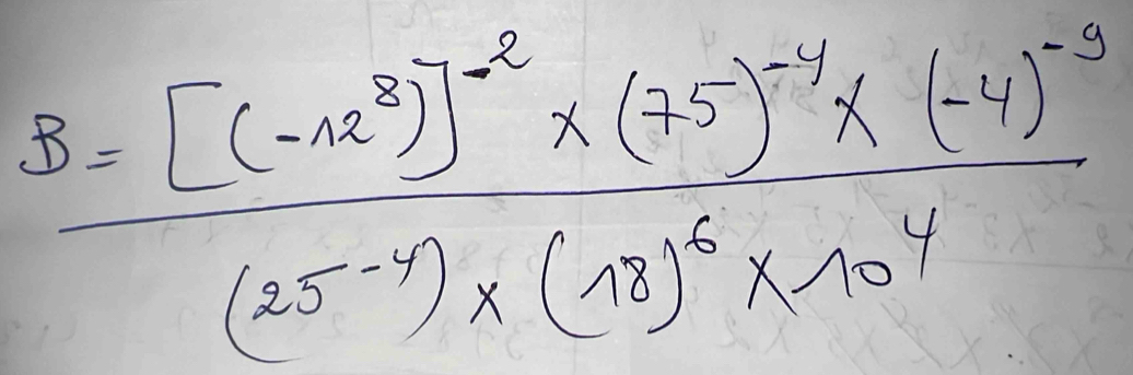 B=frac [(-12^3)]^-2* (75)^-11* (-4)^-3(25^(-11))* (175)^6* 10^4