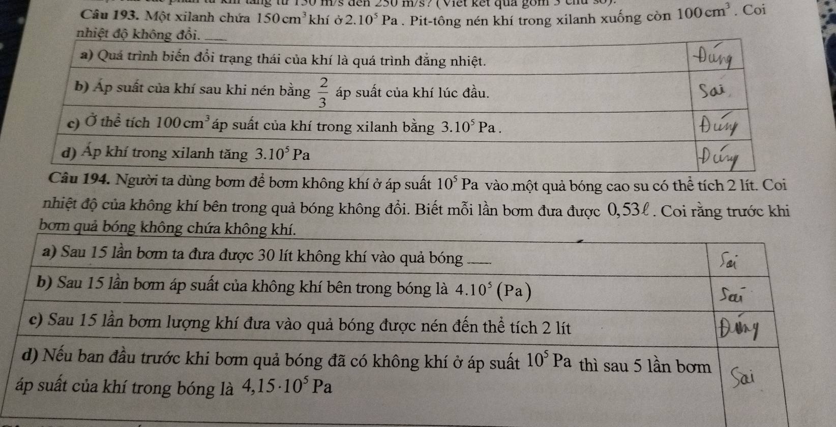 à kn tăng từ 150 m/s dến 250 m/s? ( Viết kết qua gồm3 của số)
Câu 193. Một xilanh chứa 150cm^3khi Ở 2.10^5Pa. Pit-tông nén khí trong xilanh xuống còn 100cm^3. Coi
Người ta dùng bơm để bơm không khí ở áp suất 10^5Pa vào một quả bóng cao su có thể tích 2 lít. Coi
nhiệt độ của không khí bên trong quả bóng không đổi. Biết mỗi lần bơm đưa được 0,53l. Coi rằng trước khi
bom