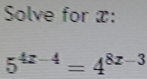 Solve for x :
5^(4x-4)=4^(8x-3)